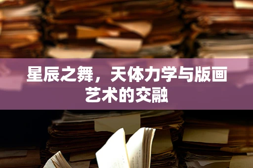 星辰之舞，天体力学与版画艺术的交融