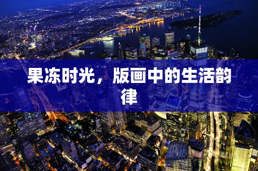 果冻时光，版画中的生活韵律