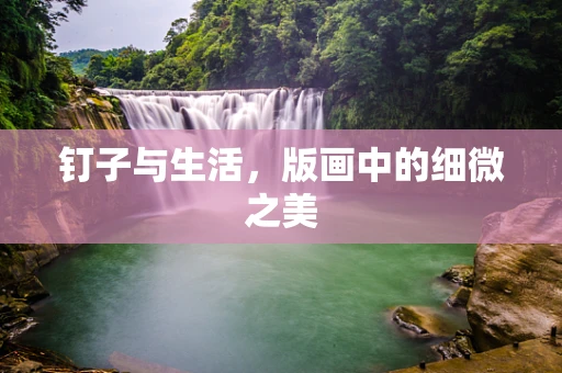 钉子与生活，版画中的细微之美