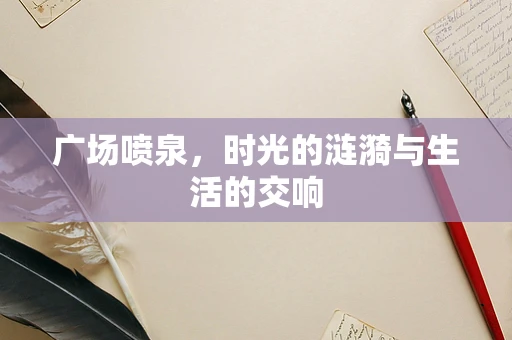 广场喷泉，时光的涟漪与生活的交响