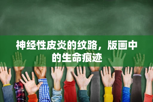 神经性皮炎的纹路，版画中的生命痕迹