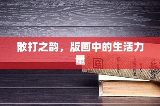 散打之韵，版画中的生活力量