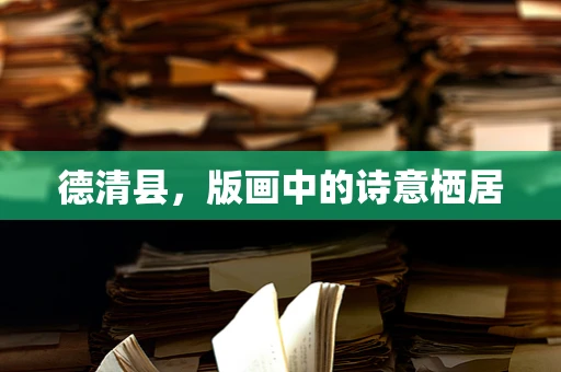 德清县，版画中的诗意栖居