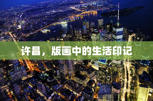 许昌，版画中的生活印记