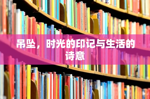 吊坠，时光的印记与生活的诗意