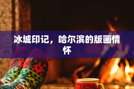 冰城印记，哈尔滨的版画情怀