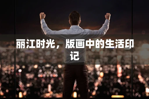 丽江时光，版画中的生活印记