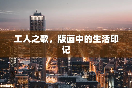 工人之歌，版画中的生活印记
