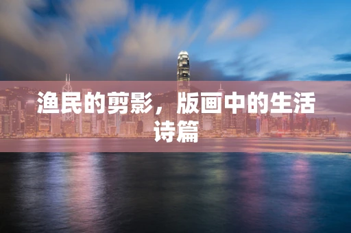渔民的剪影，版画中的生活诗篇