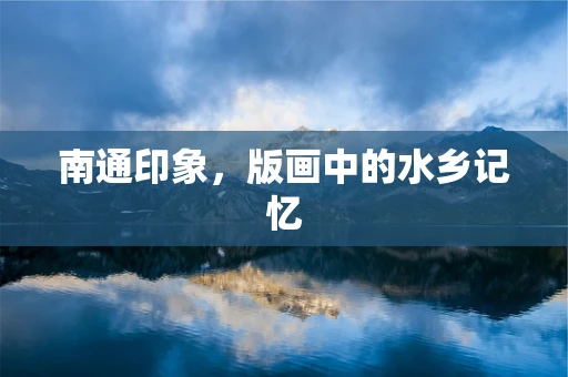 南通印象，版画中的水乡记忆