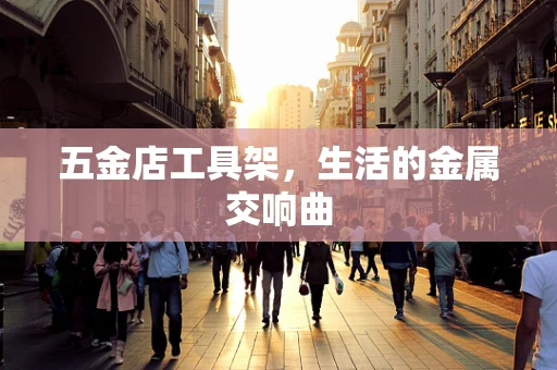 五金店工具架，生活的金属交响曲