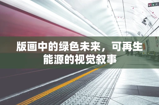 版画中的绿色未来，可再生能源的视觉叙事
