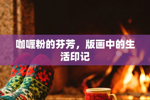 咖喱粉的芬芳，版画中的生活印记