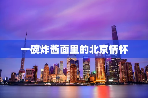 一碗炸酱面里的北京情怀