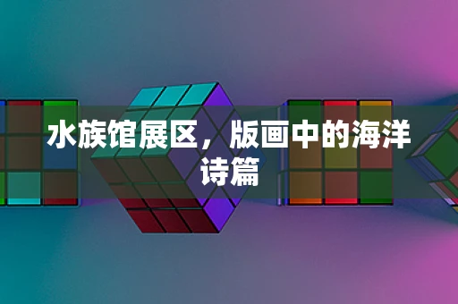 水族馆展区，版画中的海洋诗篇