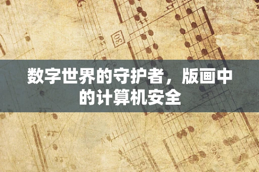 数字世界的守护者，版画中的计算机安全