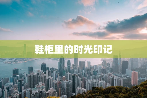 鞋柜里的时光印记