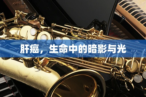 肝癌，生命中的暗影与光