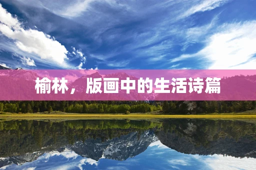 榆林，版画中的生活诗篇