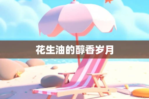 花生油的醇香岁月