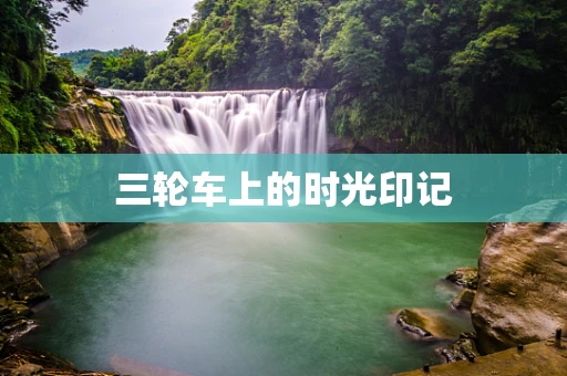 三轮车上的时光印记