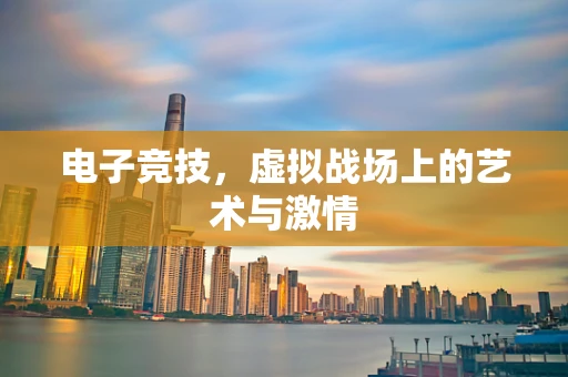 电子竞技，虚拟战场上的艺术与激情