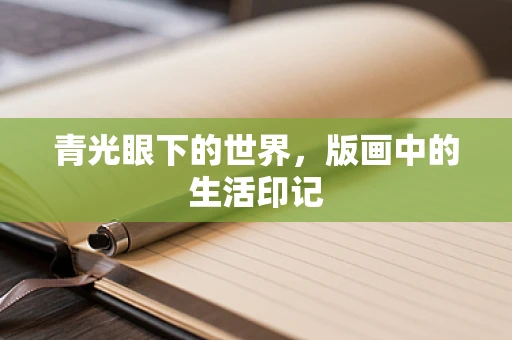 青光眼下的世界，版画中的生活印记