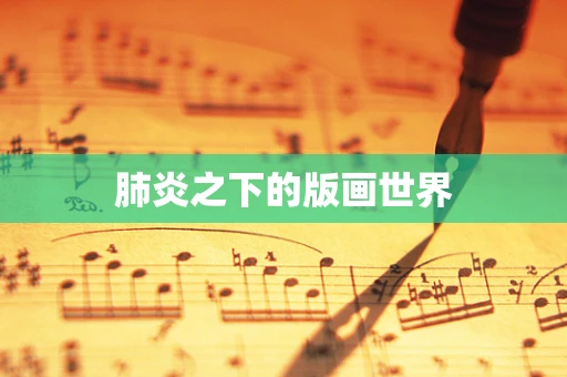 肺炎之下的版画世界