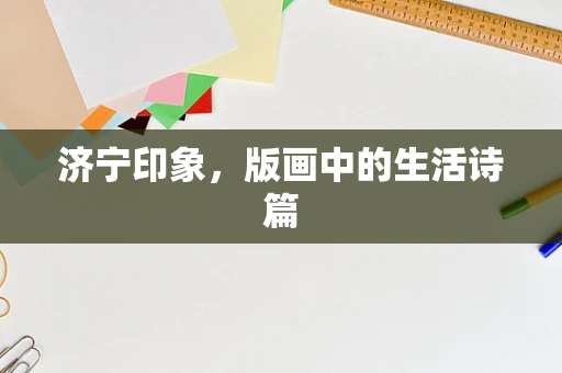 济宁印象，版画中的生活诗篇