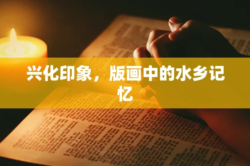 兴化印象，版画中的水乡记忆