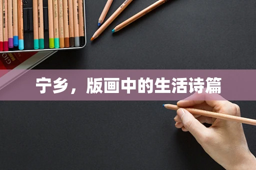 宁乡，版画中的生活诗篇