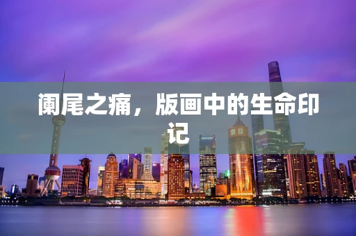 阑尾之痛，版画中的生命印记