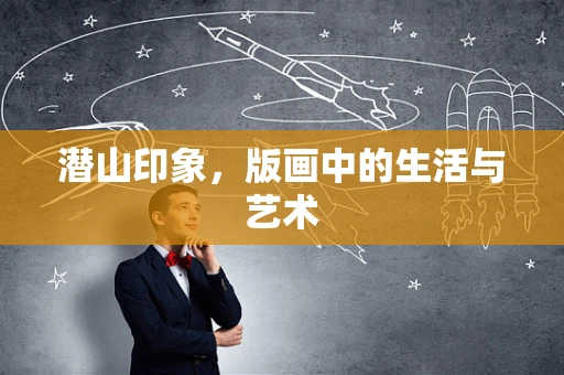 潜山印象，版画中的生活与艺术