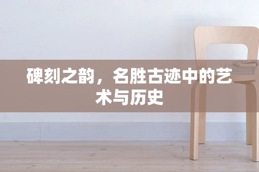 碑刻之韵，名胜古迹中的艺术与历史