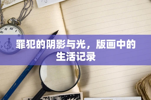 罪犯的阴影与光，版画中的生活记录
