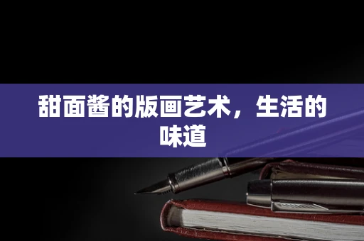 甜面酱的版画艺术，生活的味道