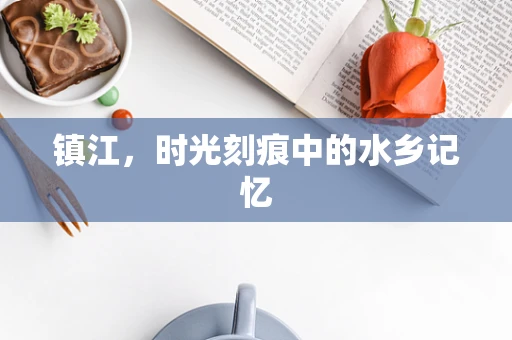 镇江，时光刻痕中的水乡记忆
