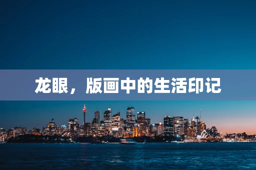 龙眼，版画中的生活印记