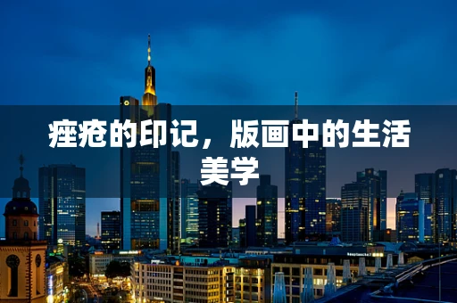 痤疮的印记，版画中的生活美学