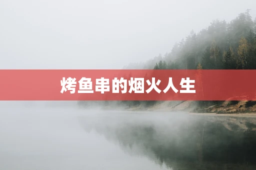 烤鱼串的烟火人生