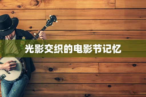 光影交织的电影节记忆