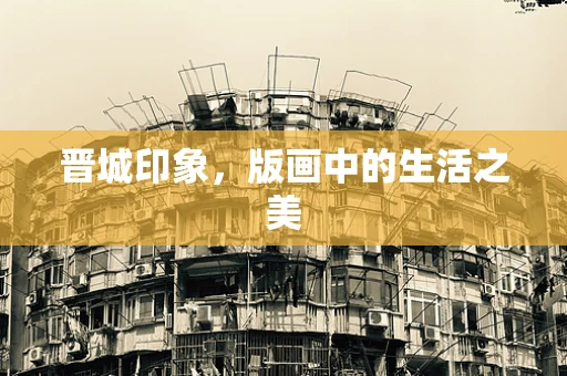 晋城印象，版画中的生活之美