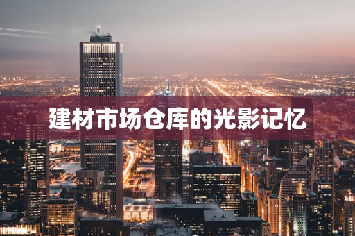 建材市场仓库的光影记忆