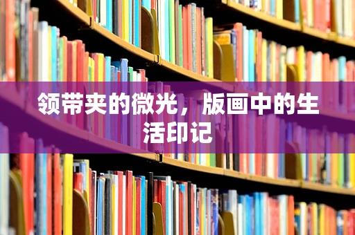 领带夹的微光，版画中的生活印记