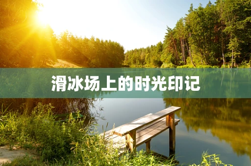 滑冰场上的时光印记