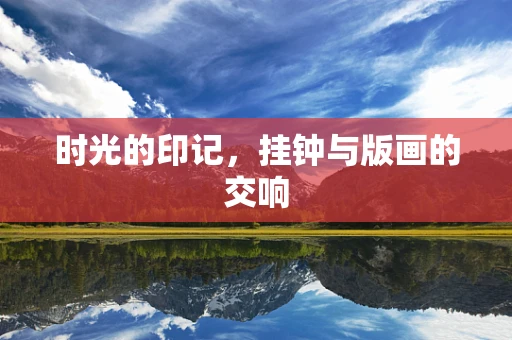 时光的印记，挂钟与版画的交响