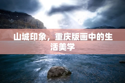 山城印象，重庆版画中的生活美学