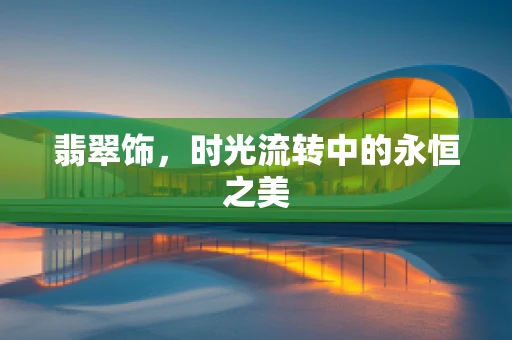 翡翠饰，时光流转中的永恒之美