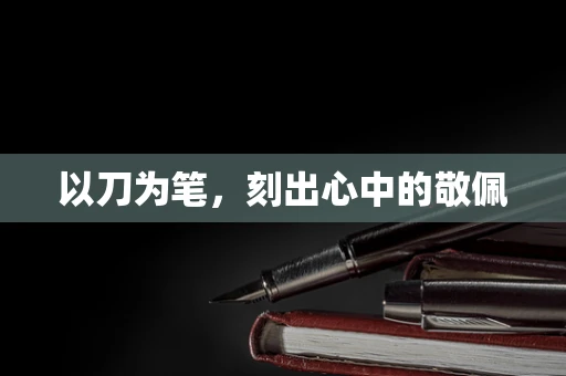 以刀为笔，刻出心中的敬佩