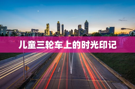 儿童三轮车上的时光印记
